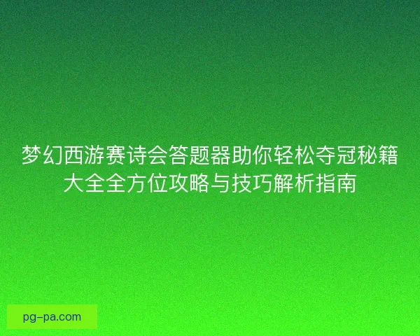 梦幻西游赛诗会答题器助你轻松夺冠秘籍大全全方位攻略与技巧解析指南