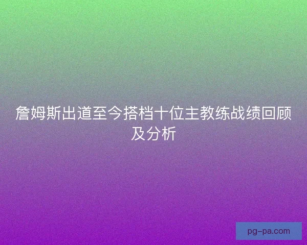 詹姆斯出道至今搭档十位主教练战绩回顾及分析