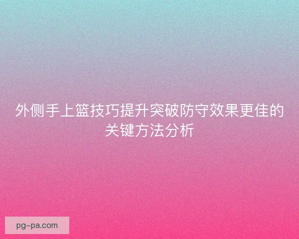 外侧手上篮技巧提升突破防守效果更佳的关键方法分析